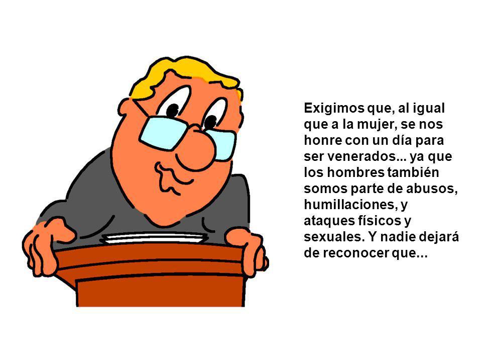 Exigimos que, al igual que a la mujer, se nos honre con un día para ser venerados...