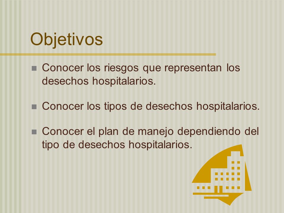 Objetivos Conocer los riesgos que representan los desechos hospitalarios. Conocer los tipos de desechos hospitalarios.