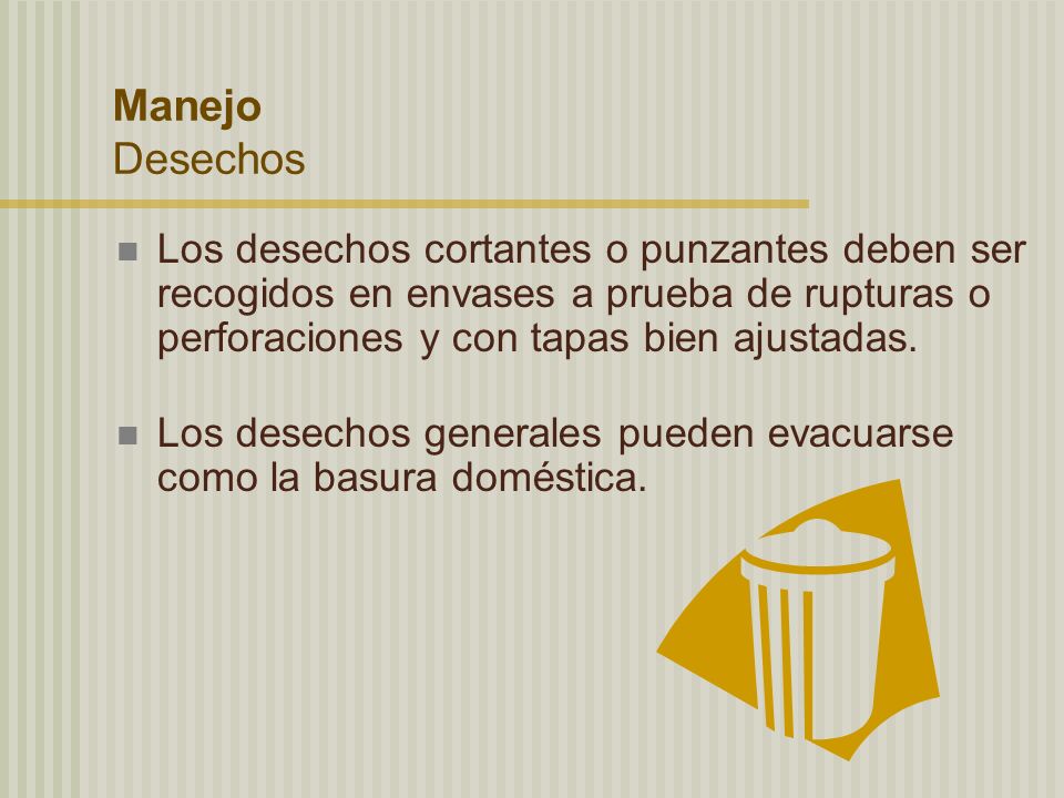 Manejo Desechos Los desechos cortantes o punzantes deben ser recogidos en envases a prueba de rupturas o perforaciones y con tapas bien ajustadas.