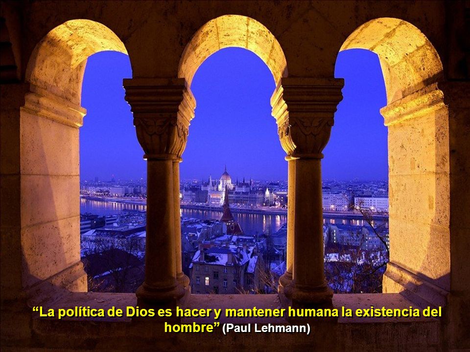 La política de Dios es hacer y mantener humana la existencia del hombre (Paul Lehmann)
