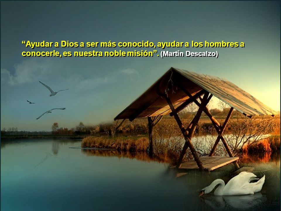Ayudar a Dios a ser más conocido, ayudar a los hombres a conocerle, es nuestra noble misión .