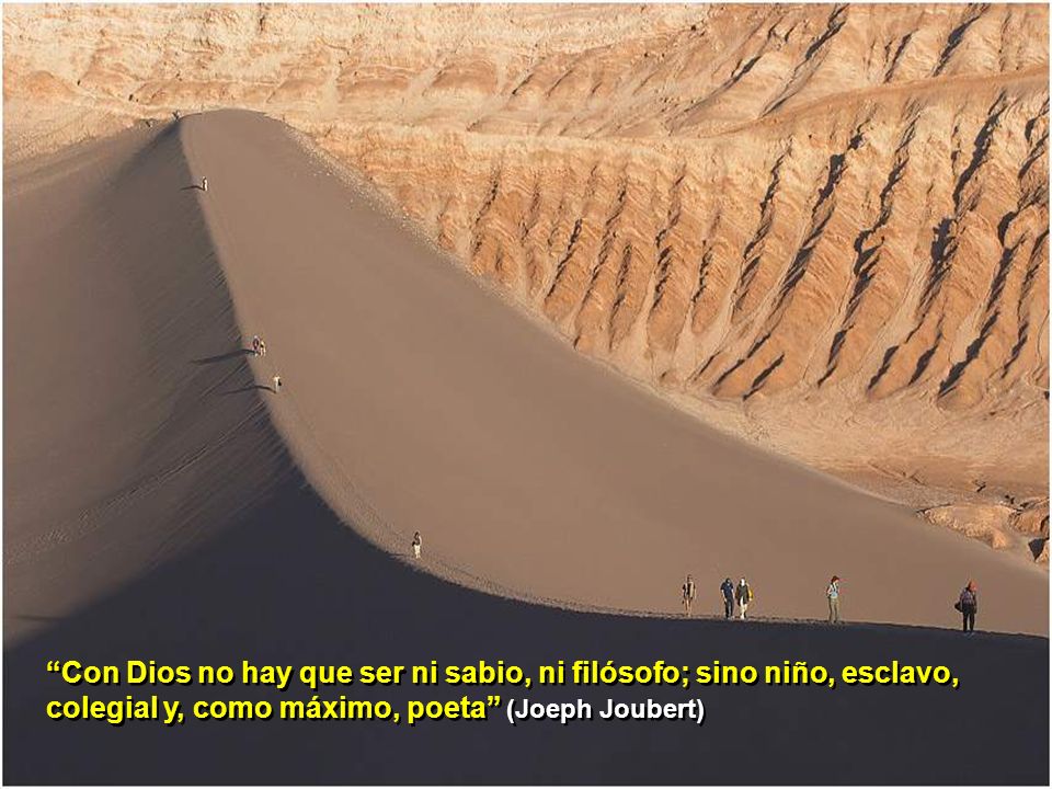 Con Dios no hay que ser ni sabio, ni filósofo; sino niño, esclavo, colegial y, como máximo, poeta (Joeph Joubert)