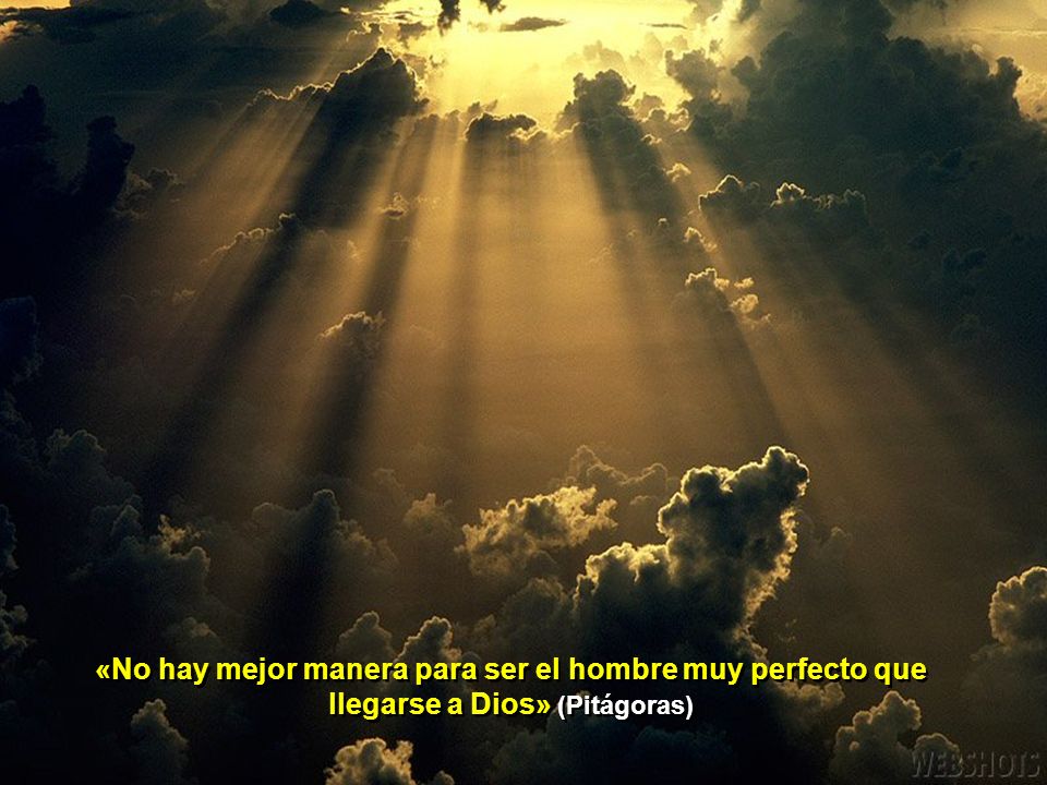 «No hay mejor manera para ser el hombre muy perfecto que llegarse a Dios» (Pitágoras)