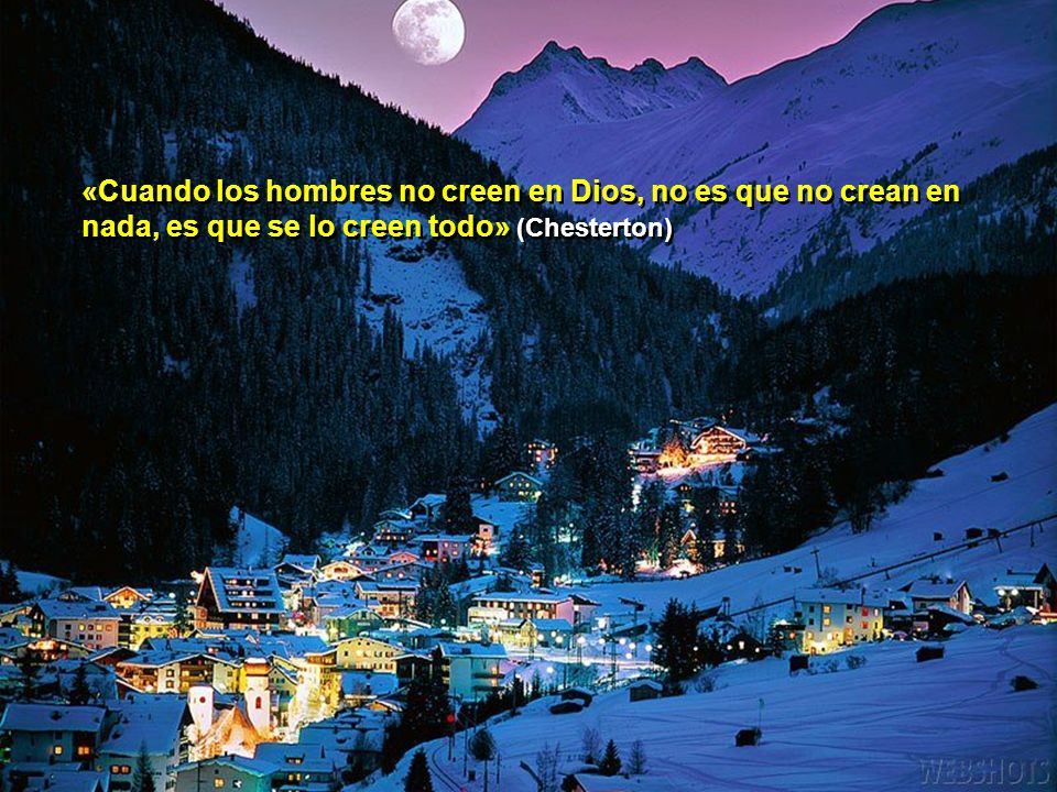 «Cuando los hombres no creen en Dios, no es que no crean en nada, es que se lo creen todo» (Chesterton)