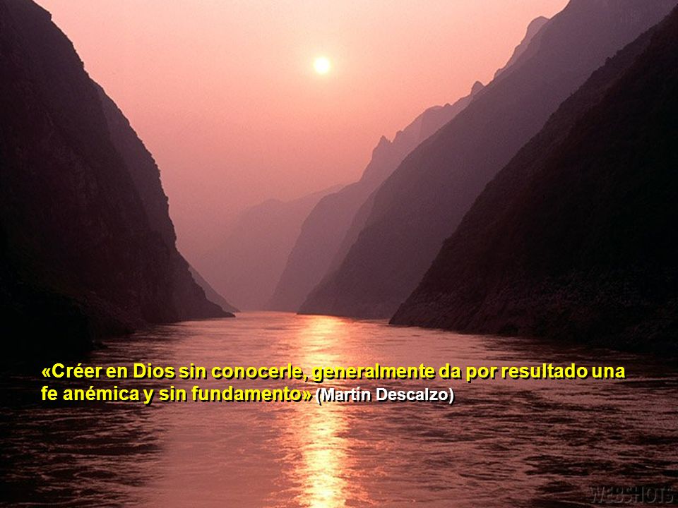 «Créer en Dios sin conocerle, generalmente da por resultado una fe anémica y sin fundamento» (Martín Descalzo)