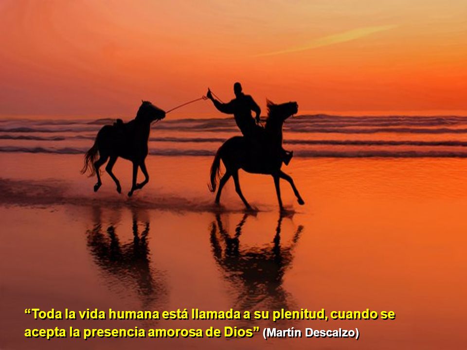 Toda la vida humana está llamada a su plenitud, cuando se acepta la presencia amorosa de Dios (Martín Descalzo)