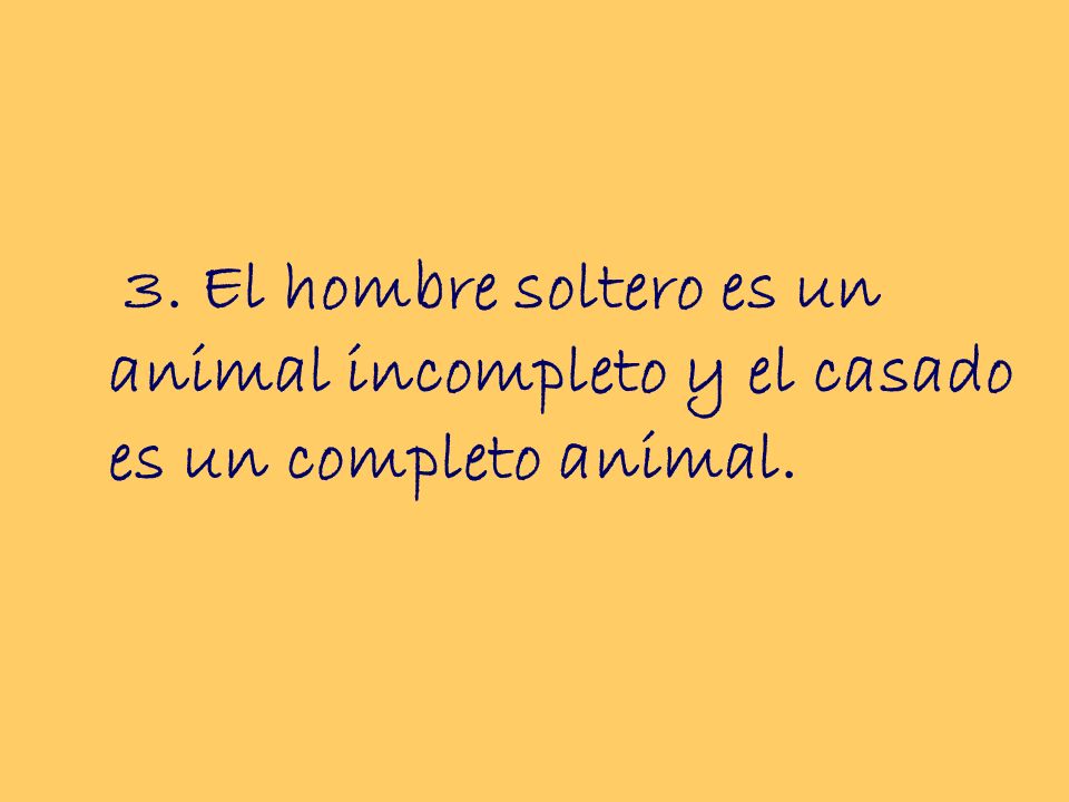 3. El hombre soltero es un animal incompleto y el casado es un completo animal.