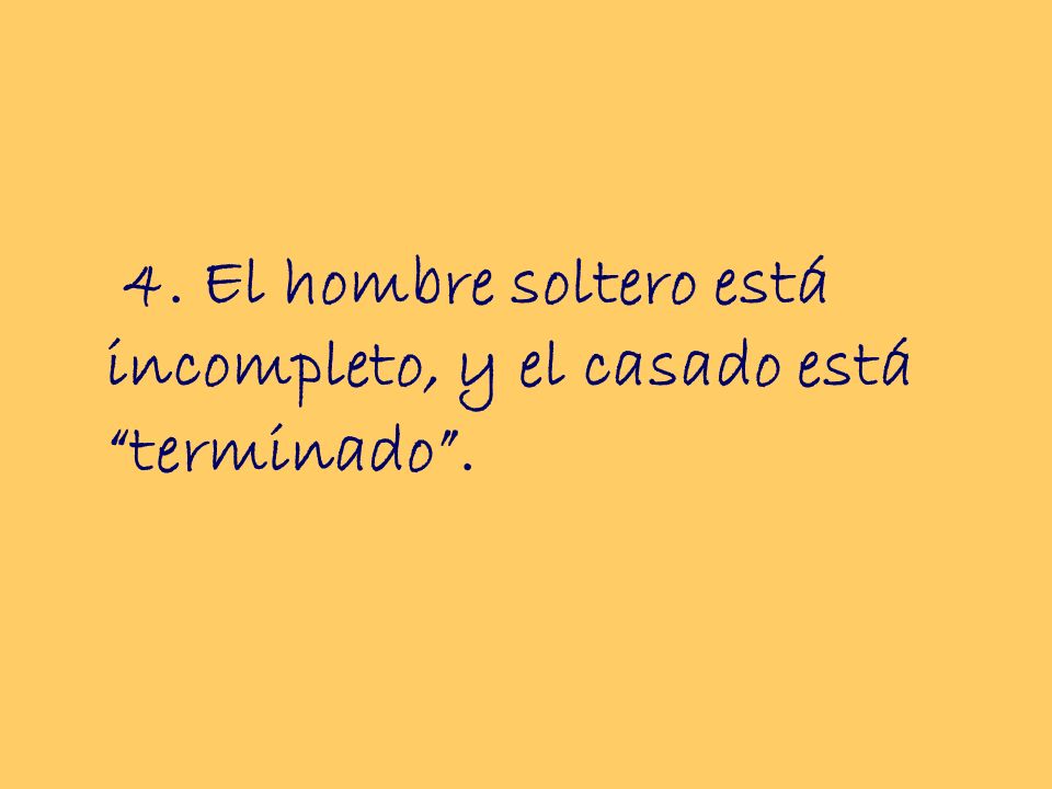 4. El hombre soltero está incompleto, y el casado está terminado .