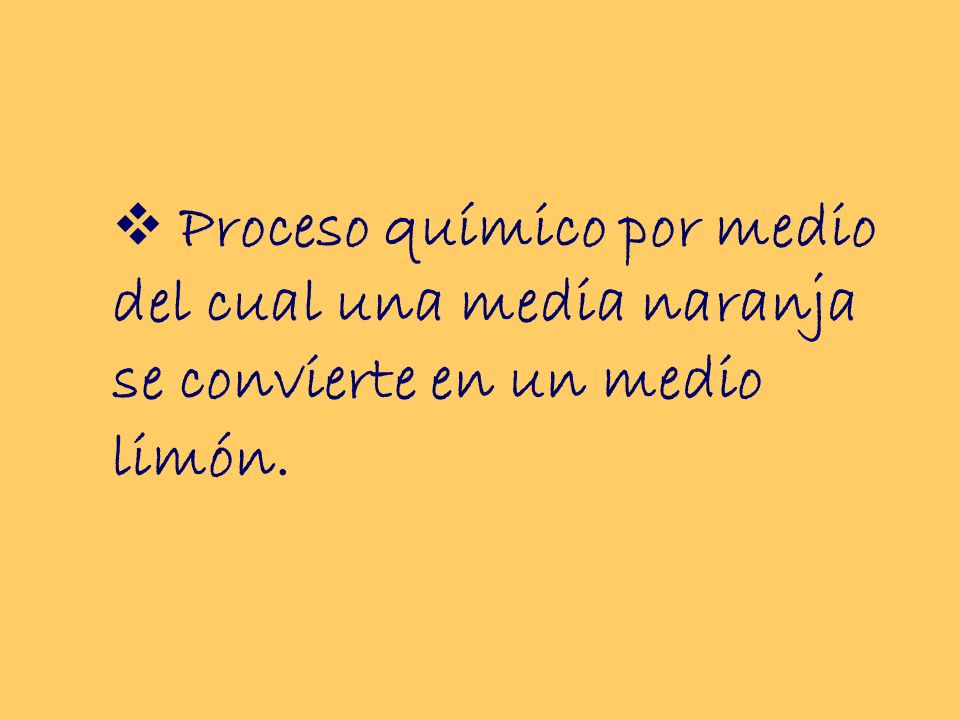 Proceso químico por medio del cual una media naranja se convierte en un medio limón.