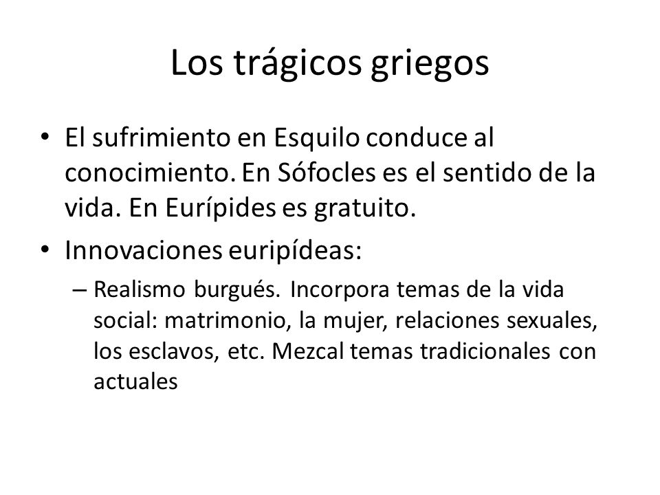 Los trágicos griegos El sufrimiento en Esquilo conduce al conocimiento. En Sófocles es el sentido de la vida. En Eurípides es gratuito.