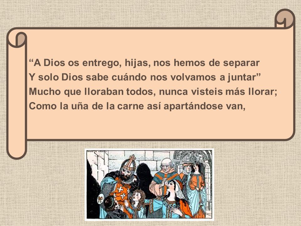A Dios os entrego, hijas, nos hemos de separar Y solo Dios sabe cuándo nos volvamos a juntar Mucho que lloraban todos, nunca visteis más llorar; Como la uña de la carne así apartándose van,
