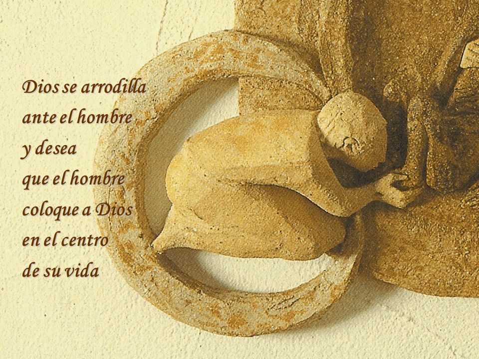 Dios se arrodilla ante el hombre y desea que el hombre coloque a Dios en el centro de su vida