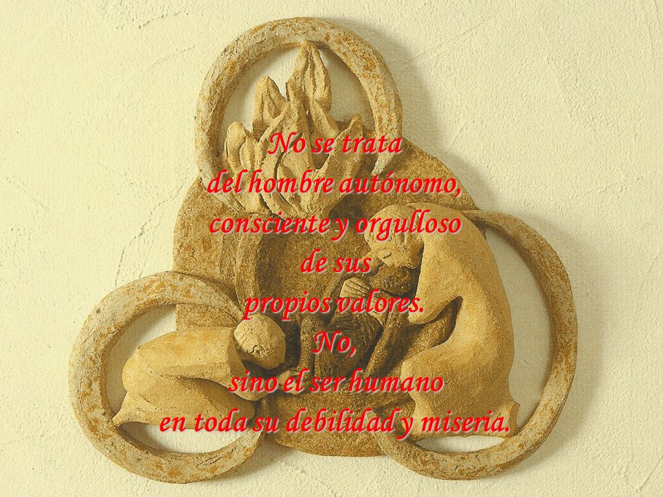 consciente y orgulloso en toda su debilidad y miseria.