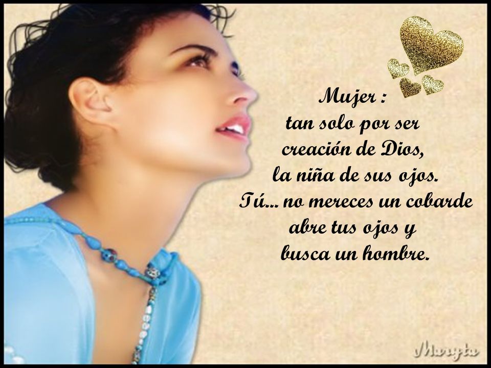 la niña de sus ojos. Tú... no mereces un cobarde abre tus ojos y