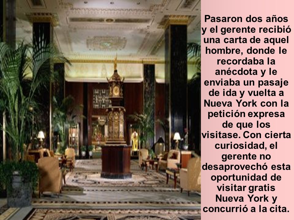 Pasaron dos años y el gerente recibió una carta de aquel hombre, donde le recordaba la anécdota y le enviaba un pasaje de ida y vuelta a Nueva York con la petición expresa de que los visitase.