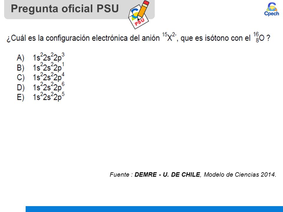 Pregunta oficial PSU Fuente : DEMRE - U. DE CHILE, Modelo de Ciencias 2014.