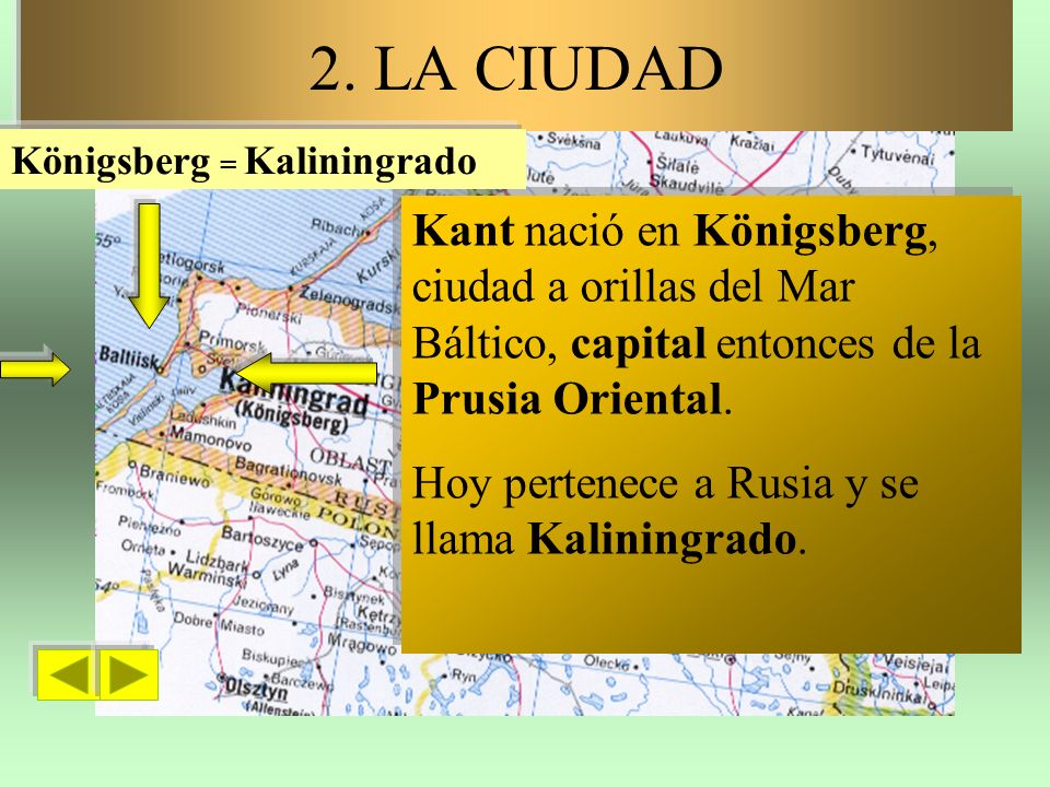 2. LA CIUDAD Königsberg = Kaliningrado. Kant nació en Königsberg, ciudad a orillas del Mar Báltico, capital entonces de la Prusia Oriental.