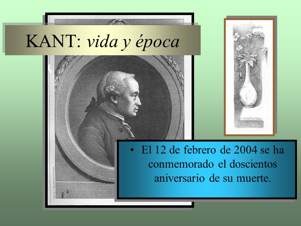 KANT: vida y época El 12 de febrero de 2004 se ha conmemorado el doscientos aniversario de su muerte.