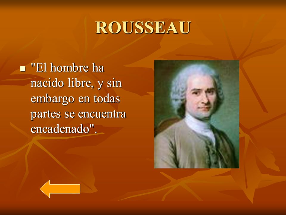 ROUSSEAU El hombre ha nacido libre, y sin embargo en todas partes se encuentra encadenado .