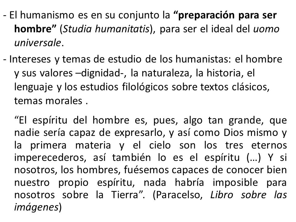 - El humanismo es en su conjunto la preparación para ser hombre (Studia humanitatis), para ser el ideal del uomo universale.