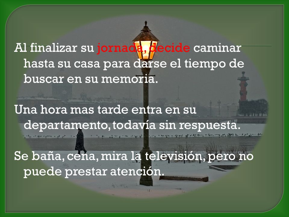 Al finalizar su jornada, decide caminar hasta su casa para darse el tiempo de buscar en su memoria.