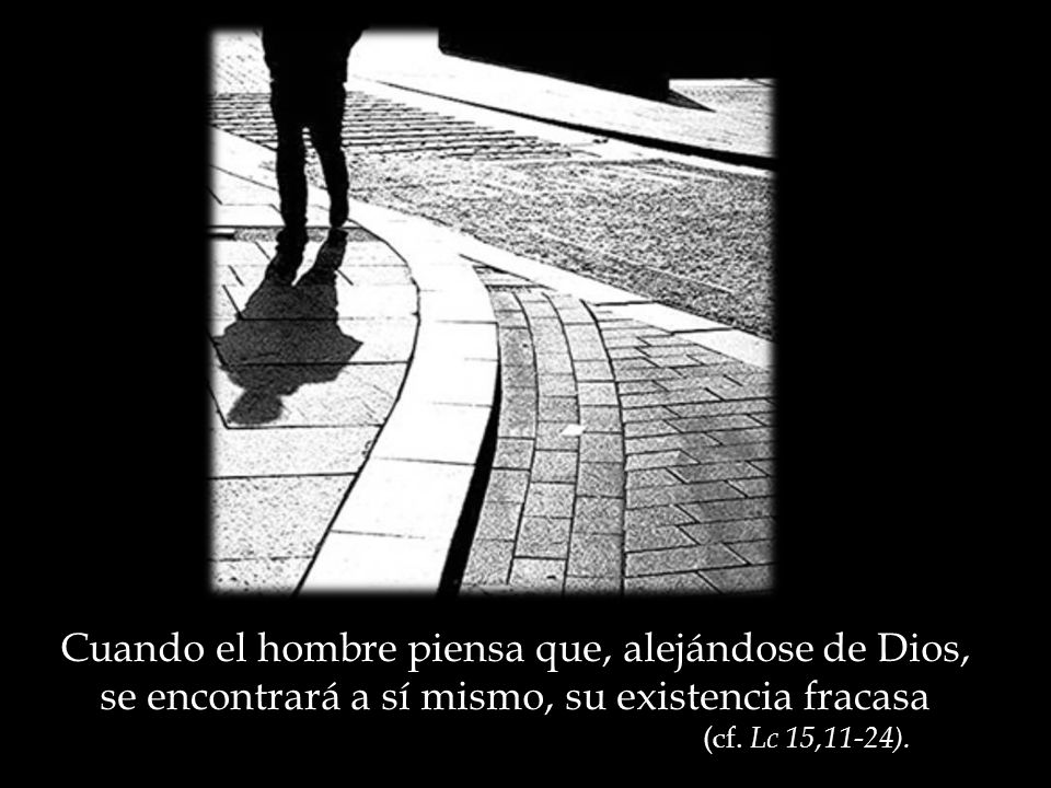 Cuando el hombre piensa que, alejándose de Dios, se encontrará a sí mismo, su existencia fracasa