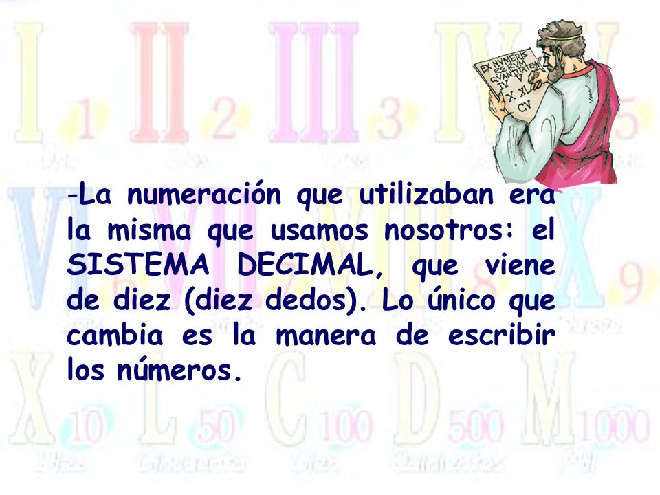 La numeración que utilizaban era la misma que usamos nosotros: el SISTEMA DECIMAL, que viene de diez (diez dedos).