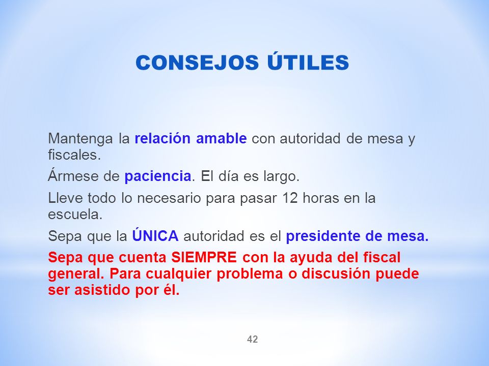 CONSEJOS ÚTILES Mantenga la relación amable con autoridad de mesa y fiscales. Ármese de paciencia. El día es largo.