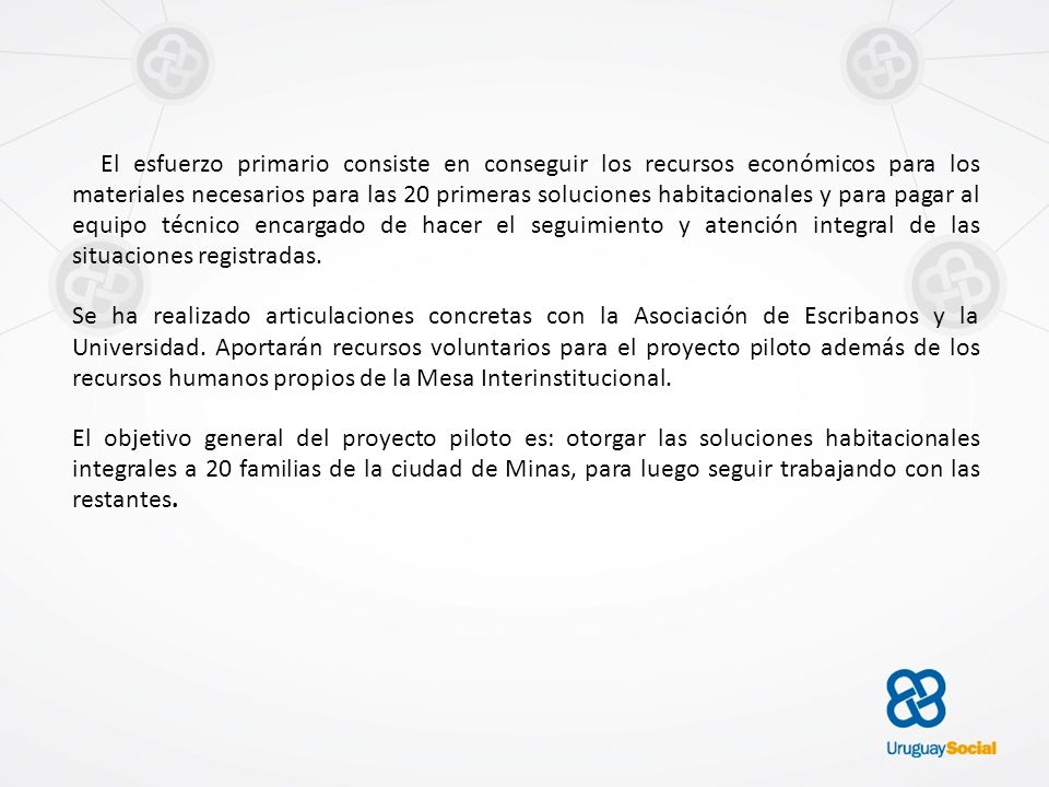 El esfuerzo primario consiste en conseguir los recursos económicos para los materiales necesarios para las 20 primeras soluciones habitacionales y para pagar al equipo técnico encargado de hacer el seguimiento y atención integral de las situaciones registradas.