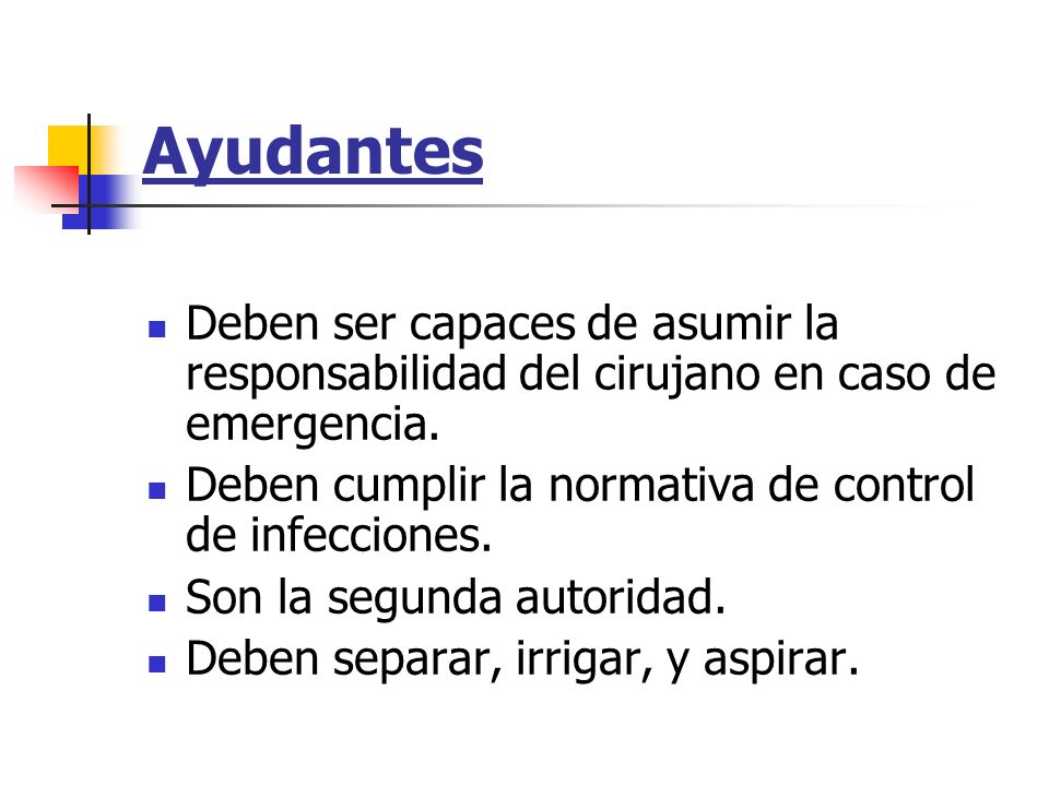 Ayudantes Deben ser capaces de asumir la responsabilidad del cirujano en caso de emergencia. Deben cumplir la normativa de control de infecciones.