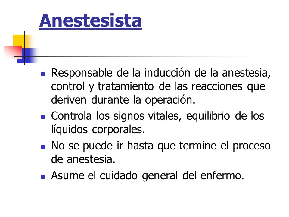 Anestesista Responsable de la inducción de la anestesia, control y tratamiento de las reacciones que deriven durante la operación.