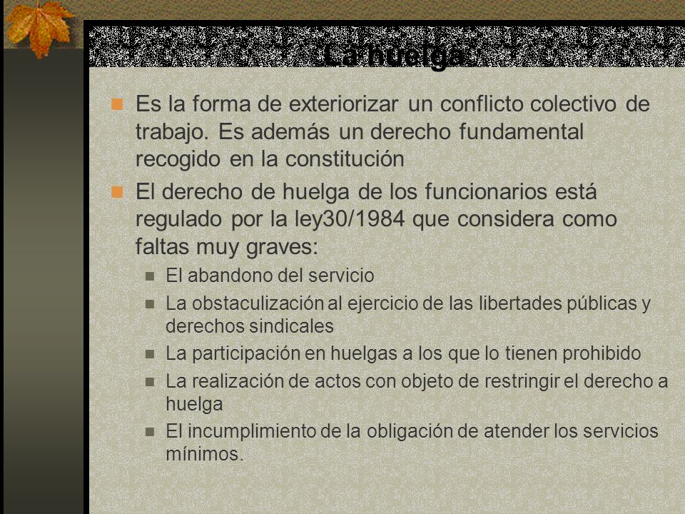 La huelga Es la forma de exteriorizar un conflicto colectivo de trabajo. Es además un derecho fundamental recogido en la constitución.