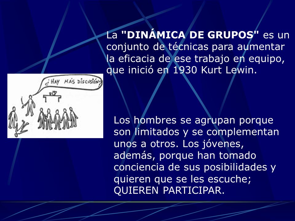 La DINÁMICA DE GRUPOS es un conjunto de técnicas para aumentar la eficacia de ese trabajo en equipo, que inició en 1930 Kurt Lewin.