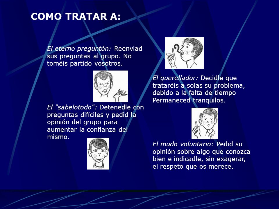 COMO TRATAR A: El eterno preguntón: Reenviad sus preguntas al grupo. No toméis partido vosotros.