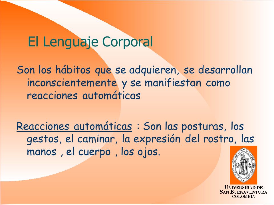 El Lenguaje Corporal Son los hábitos que se adquieren, se desarrollan inconscientemente y se manifiestan como reacciones automáticas.
