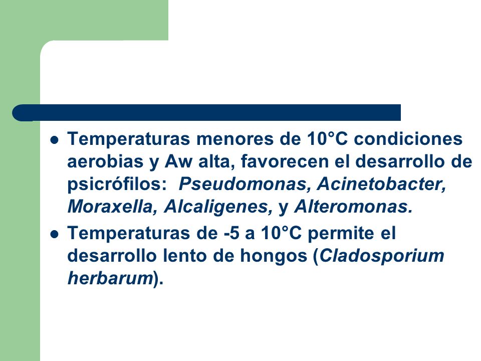 Temperaturas menores de 10°C condiciones aerobias y Aw alta, favorecen el desarrollo de psicrófilos: Pseudomonas, Acinetobacter, Moraxella, Alcaligenes, y Alteromonas.