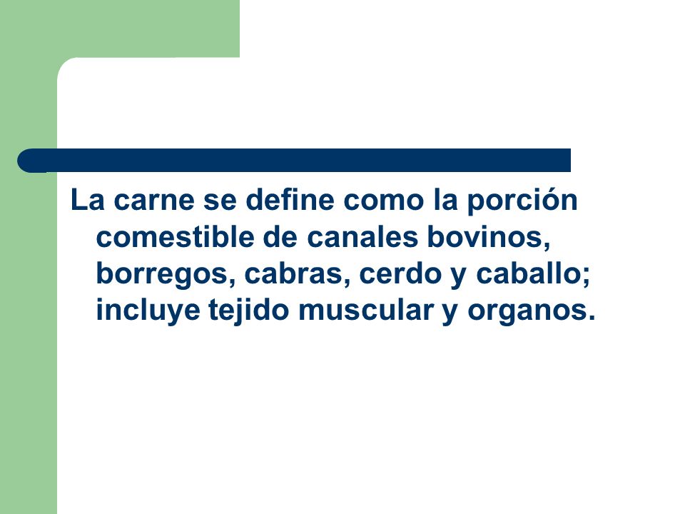 La carne se define como la porción comestible de canales bovinos, borregos, cabras, cerdo y caballo; incluye tejido muscular y organos.