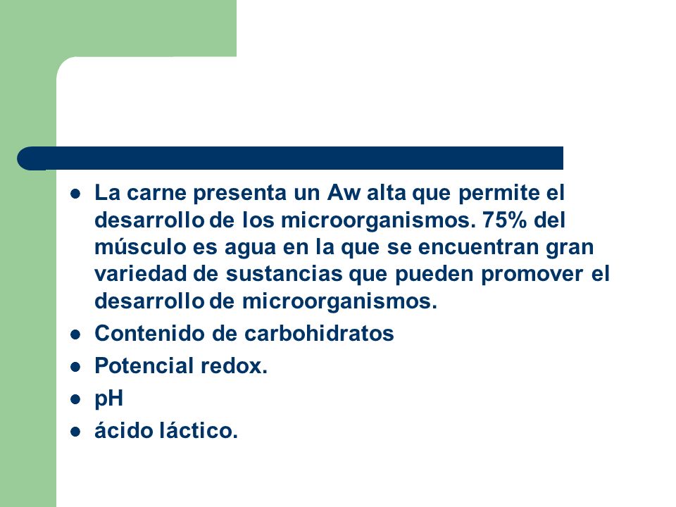 La carne presenta un Aw alta que permite el desarrollo de los microorganismos. 75% del músculo es agua en la que se encuentran gran variedad de sustancias que pueden promover el desarrollo de microorganismos.