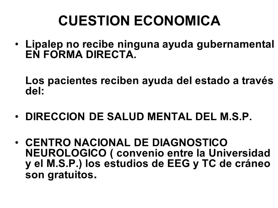 CUESTION ECONOMICA Lipalep no recibe ninguna ayuda gubernamental EN FORMA DIRECTA. Los pacientes reciben ayuda del estado a través del: