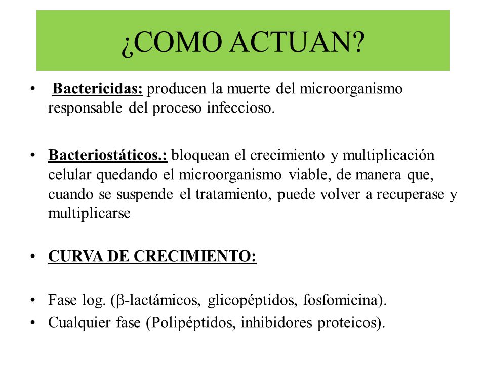¿COMO ACTUAN Bactericidas: producen la muerte del microorganismo responsable del proceso infeccioso.