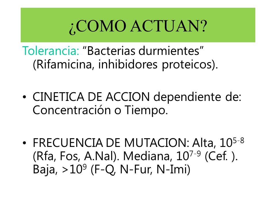 ¿COMO ACTUAN Tolerancia: Bacterias durmientes (Rifamicina, inhibidores proteicos). CINETICA DE ACCION dependiente de: Concentración o Tiempo.