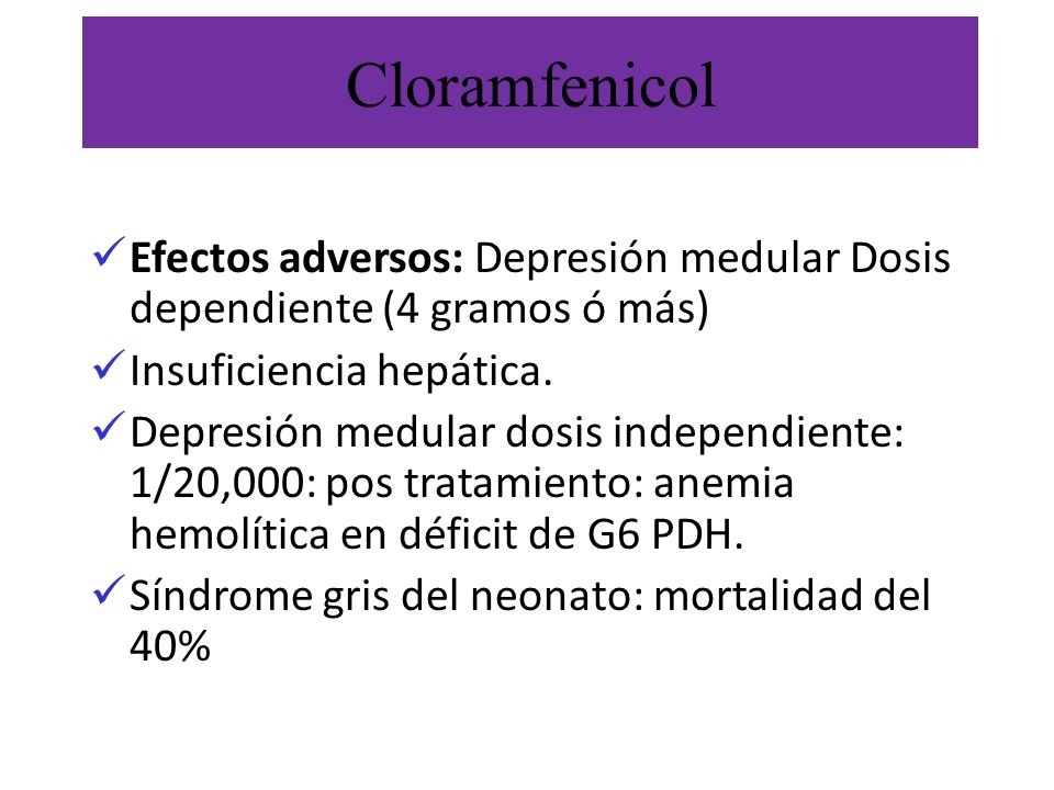 Cloramfenicol Efectos adversos: Depresión medular Dosis dependiente (4 gramos ó más) Insuficiencia hepática.