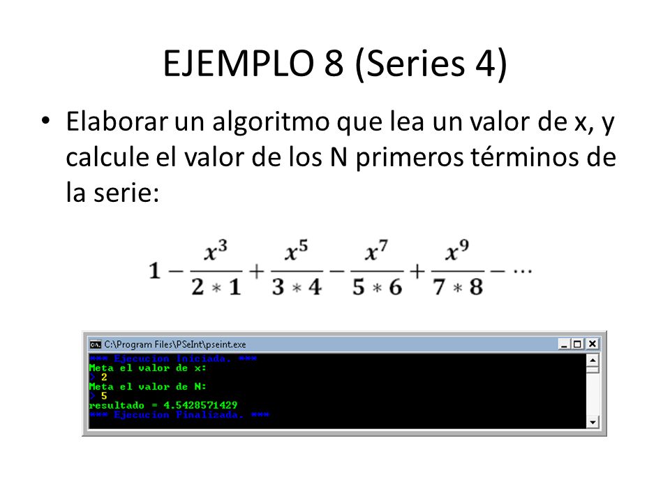 EJEMPLO 8 (Series 4) Elaborar un algoritmo que lea un valor de x, y calcule el valor de los N primeros términos de la serie: