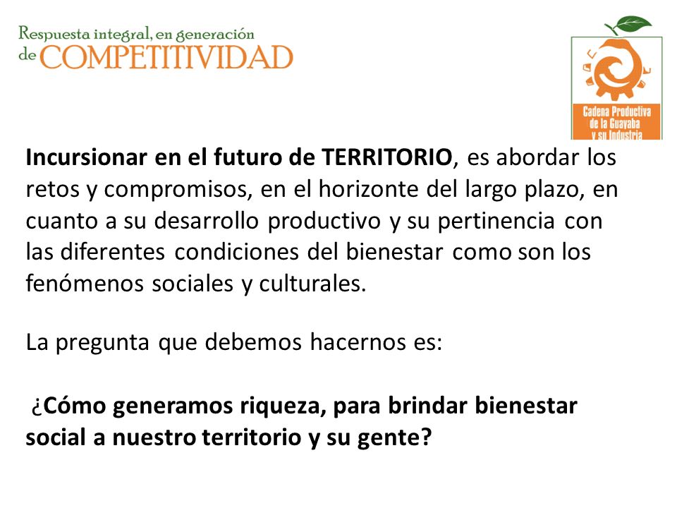 Incursionar en el futuro de TERRITORIO, es abordar los retos y compromisos, en el horizonte del largo plazo, en cuanto a su desarrollo productivo y su pertinencia con las diferentes condiciones del bienestar como son los fenómenos sociales y culturales.