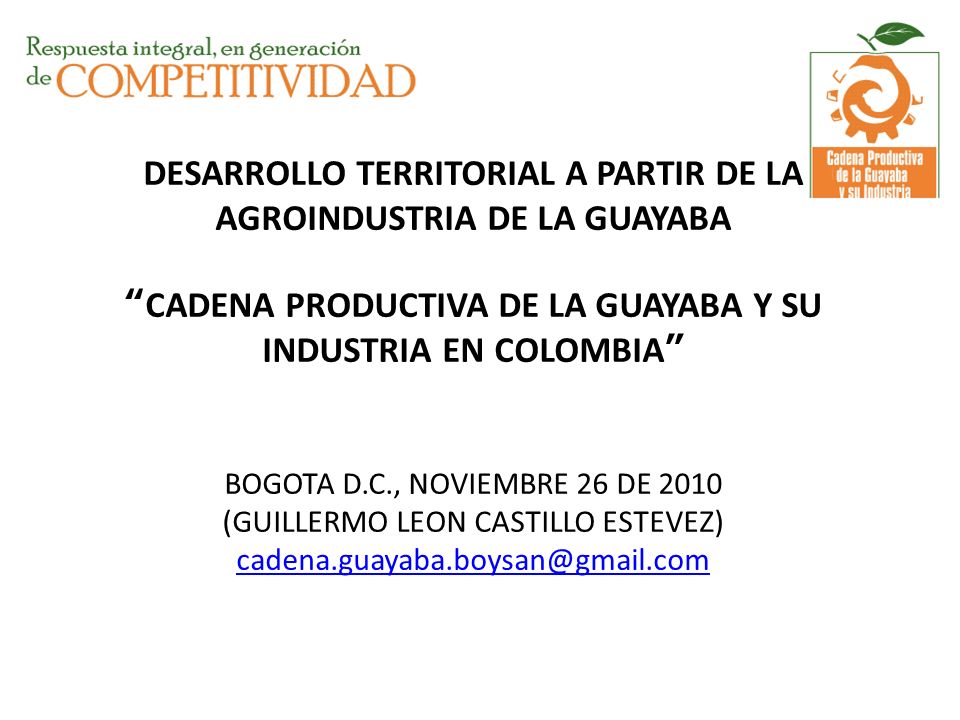 DESARROLLO TERRITORIAL A PARTIR DE LA AGROINDUSTRIA DE LA GUAYABA CADENA PRODUCTIVA DE LA GUAYABA Y SU INDUSTRIA EN COLOMBIA BOGOTA D.C., NOVIEMBRE 26 DE 2010 (GUILLERMO LEON CASTILLO ESTEVEZ)