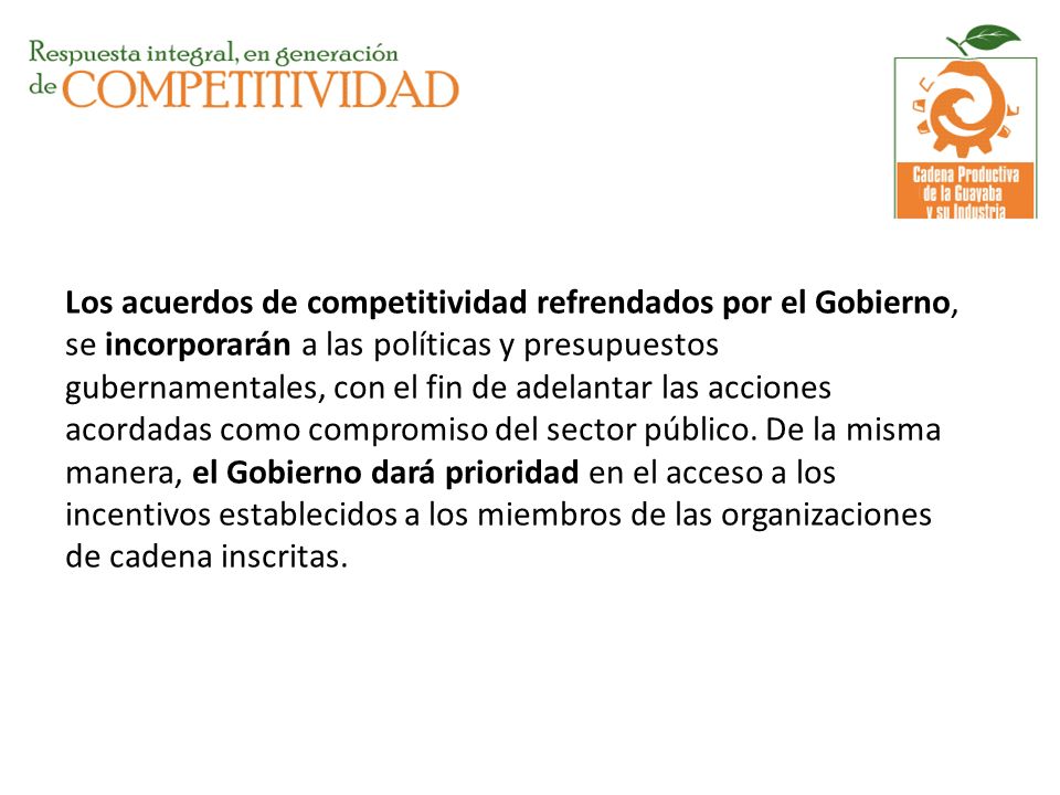 Los acuerdos de competitividad refrendados por el Gobierno, se incorporarán a las políticas y presupuestos gubernamentales, con el fin de adelantar las acciones acordadas como compromiso del sector público.