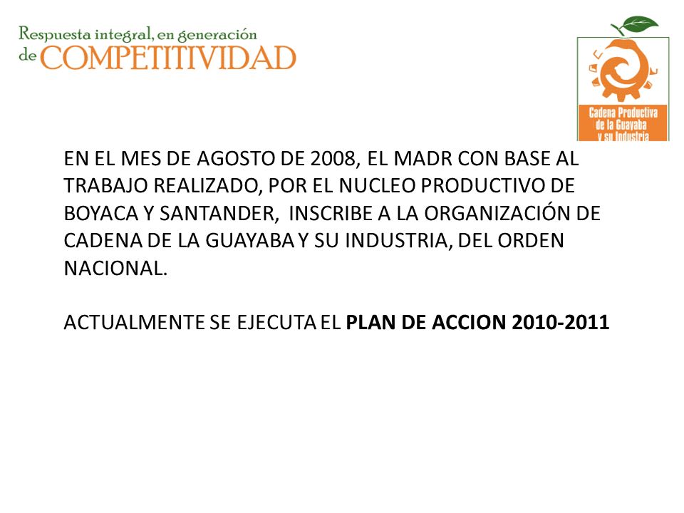 EN EL MES DE AGOSTO DE 2008, EL MADR CON BASE AL TRABAJO REALIZADO, POR EL NUCLEO PRODUCTIVO DE BOYACA Y SANTANDER, INSCRIBE A LA ORGANIZACIÓN DE CADENA DE LA GUAYABA Y SU INDUSTRIA, DEL ORDEN NACIONAL.