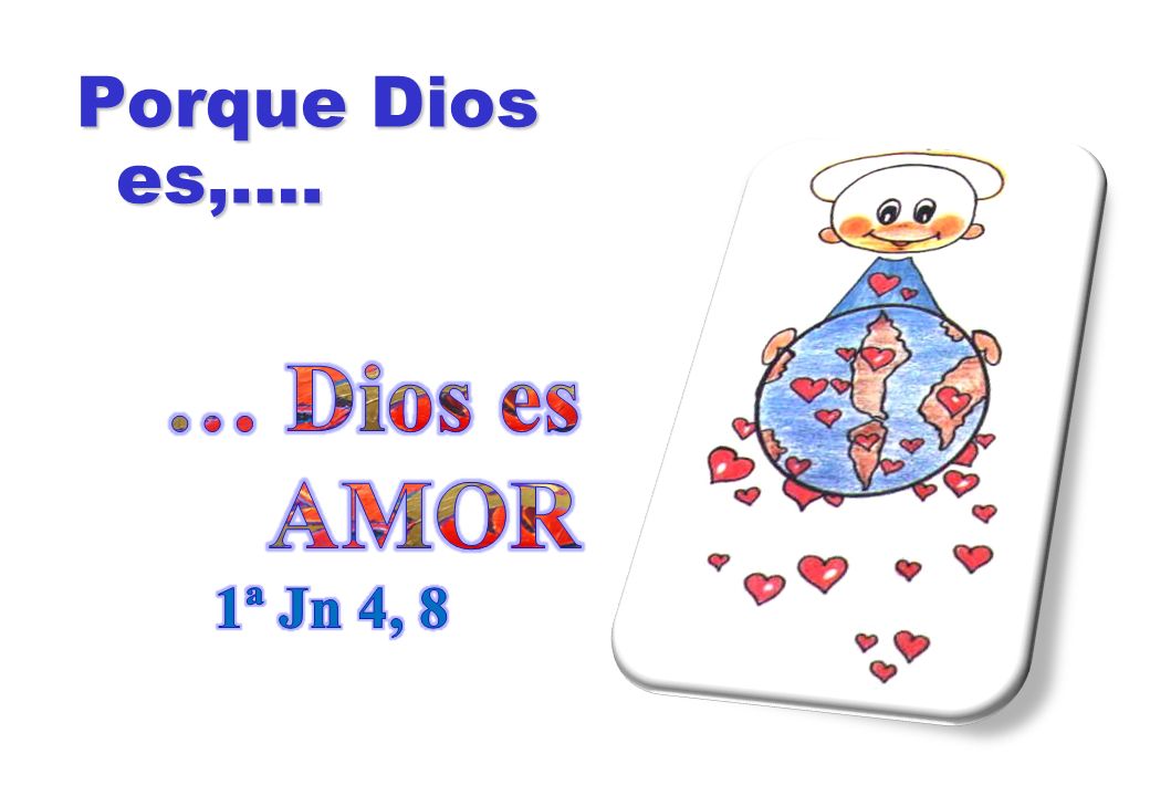 Porque Dios es,…. … Dios es AMOR 1ª Jn 4, 8