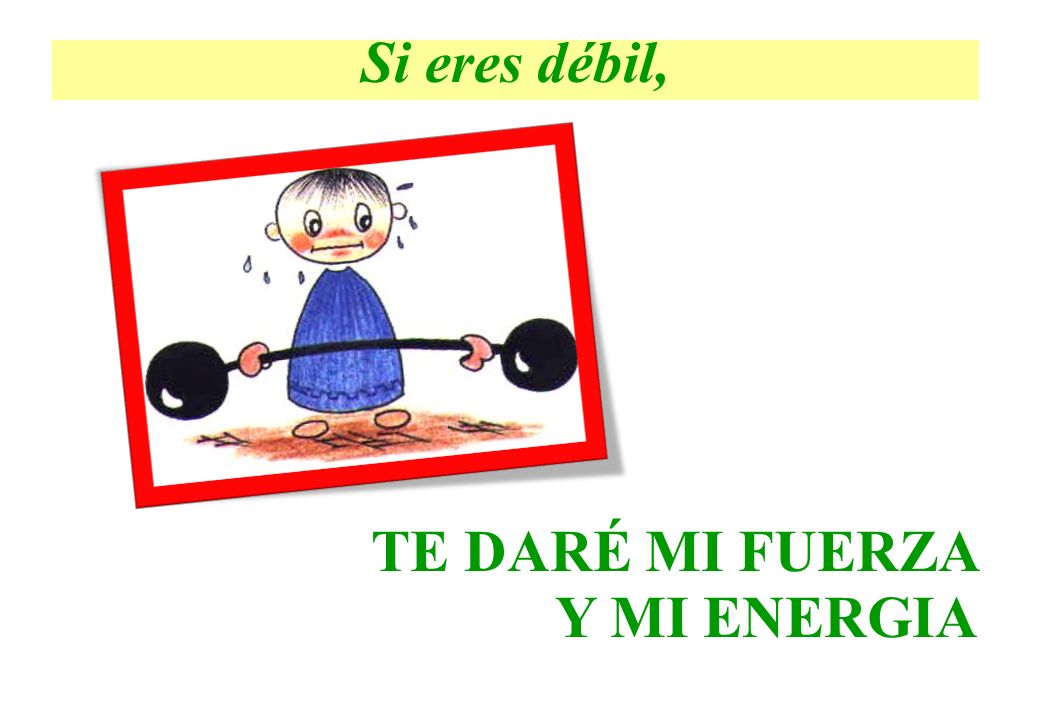 Si eres débil, TE DARÉ MI FUERZA Y MI ENERGIA