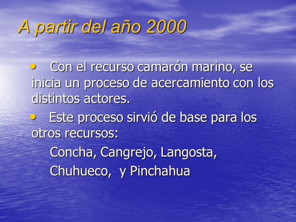 A partir del año 2000 Con el recurso camarón marino, se inicia un proceso de acercamiento con los distintos actores.